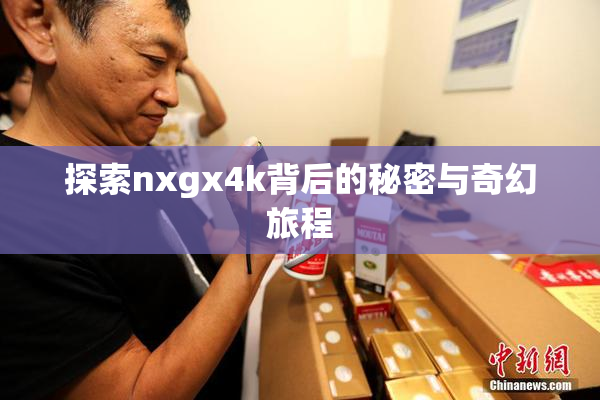 探索nxgx4k背后的秘密与奇幻旅程