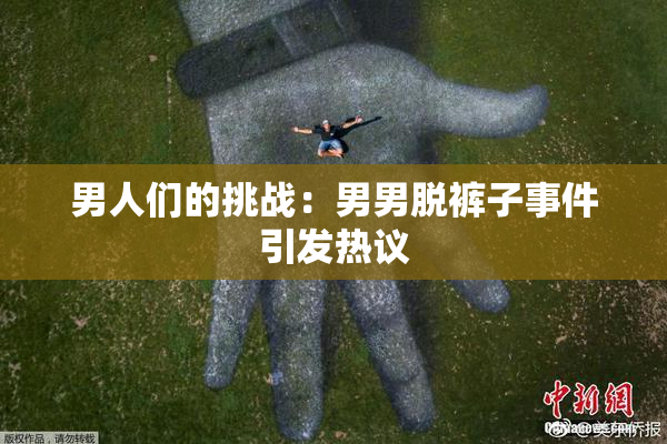 男人们的挑战：男男脱裤子事件引发热议