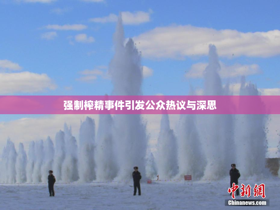 强制榨精事件引发公众热议与深思