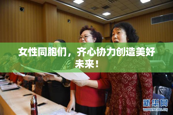 女性同胞们，齐心协力创造美好未来！
