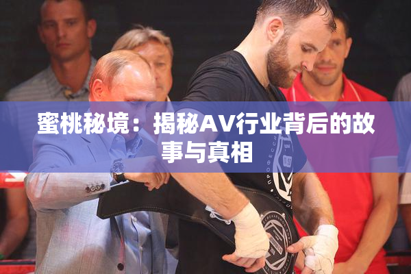 蜜桃秘境：揭秘AV行业背后的故事与真相