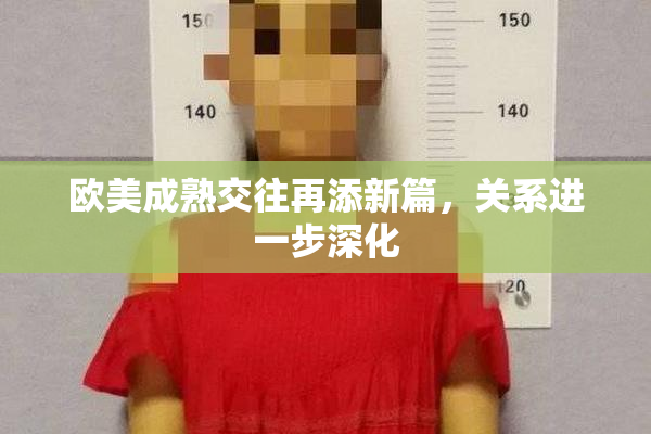 欧美成熟交往再添新篇，关系进一步深化