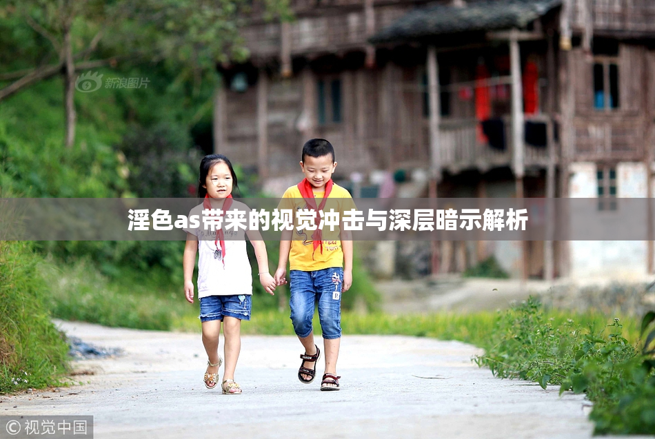 淫色as带来的视觉冲击与深层暗示解析