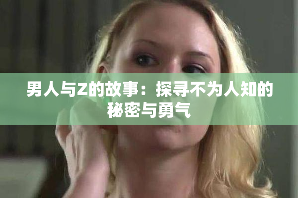 男人与Z的故事：探寻不为人知的秘密与勇气