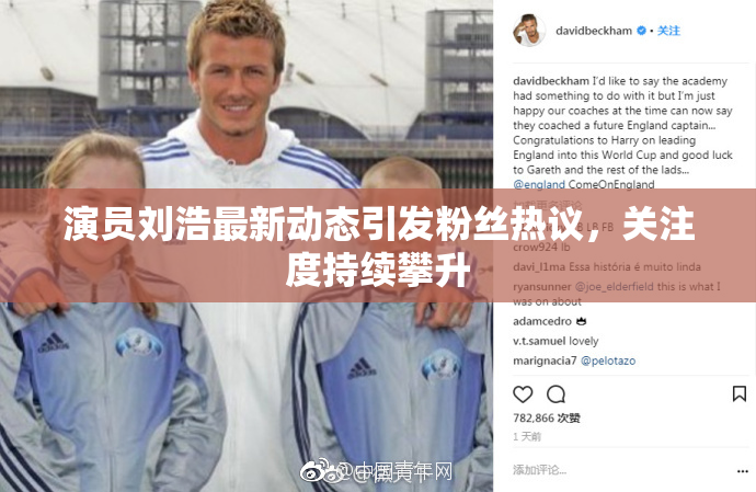 演员刘浩最新动态引发粉丝热议，关注度持续攀升