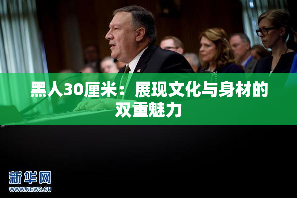 黑人30厘米：展现文化与身材的双重魅力