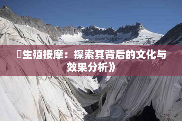 巜生殖按摩：探索其背后的文化与效果分析》