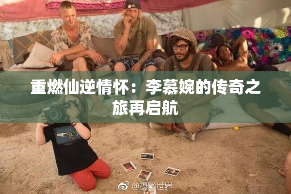 重燃仙逆情怀：李慕婉的传奇之旅再启航