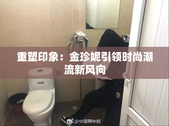 重塑印象：金珍妮引领时尚潮流新风向