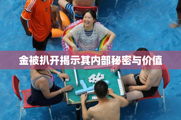 金被扒开揭示其内部秘密与价值