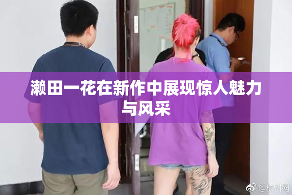 濑田一花在新作中展现惊人魅力与风采