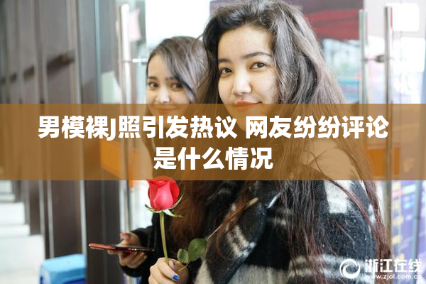 男模裸J照引发热议 网友纷纷评论是什么情况