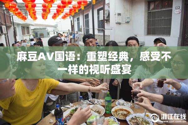 麻豆A∨国语：重塑经典，感受不一样的视听盛宴