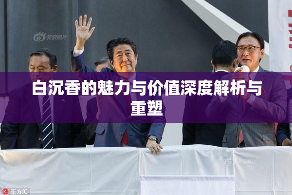 白沉香的魅力与价值深度解析与重塑