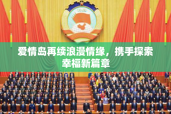 爱情岛再续浪漫情缘，携手探索幸福新篇章