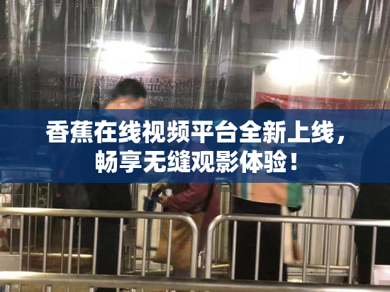 香蕉在线视频平台全新上线，畅享无缝观影体验！