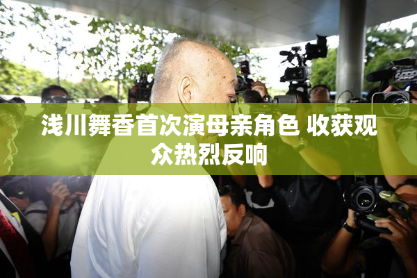 浅川舞香首次演母亲角色 收获观众热烈反响