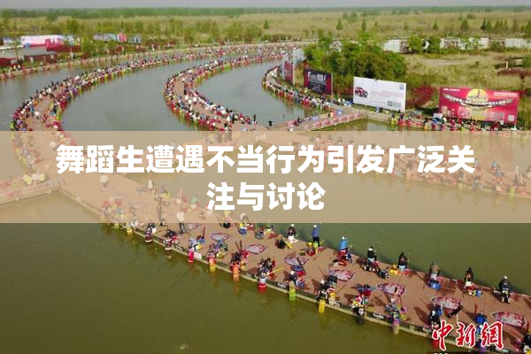 舞蹈生遭遇不当行为引发广泛关注与讨论
