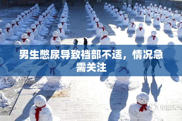 男生憋尿导致裆部不适，情况急需关注