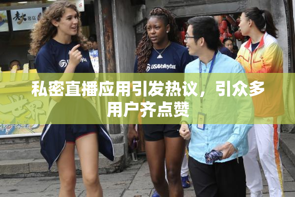 私密直播应用引发热议，引众多用户齐点赞