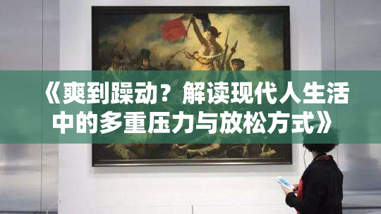 《爽到躁动？解读现代人生活中的多重压力与放松方式》