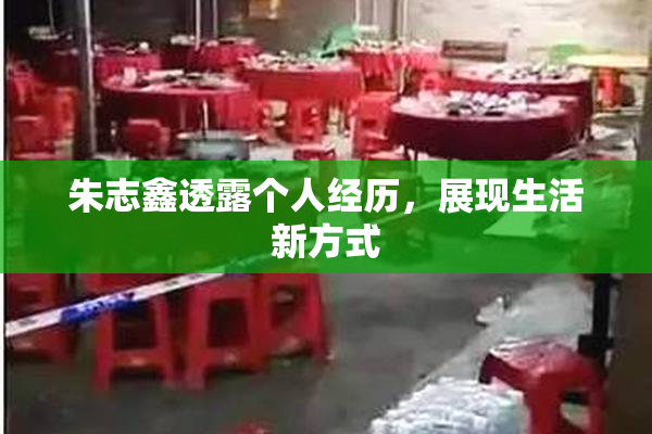 朱志鑫透露个人经历，展现生活新方式