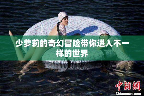 少萝莉的奇幻冒险带你进入不一样的世界