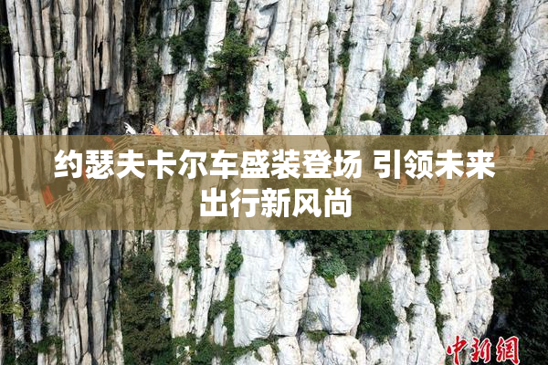 约瑟夫卡尔车盛装登场 引领未来出行新风尚