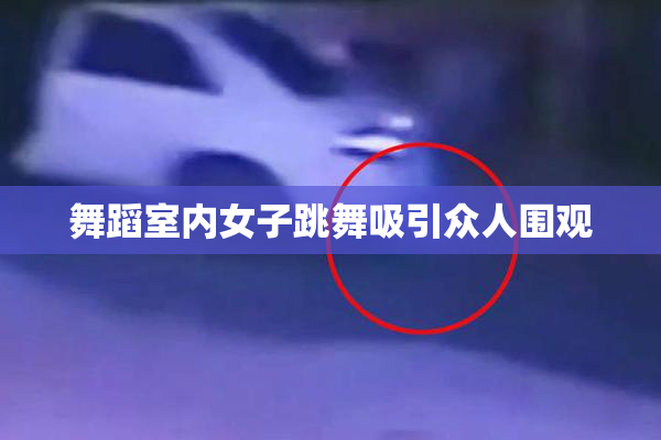 舞蹈室内女子跳舞吸引众人围观