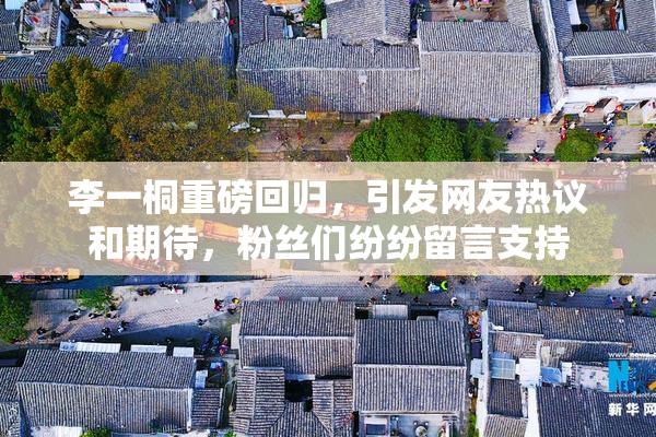 李一桐重磅回归，引发网友热议和期待，粉丝们纷纷留言支持