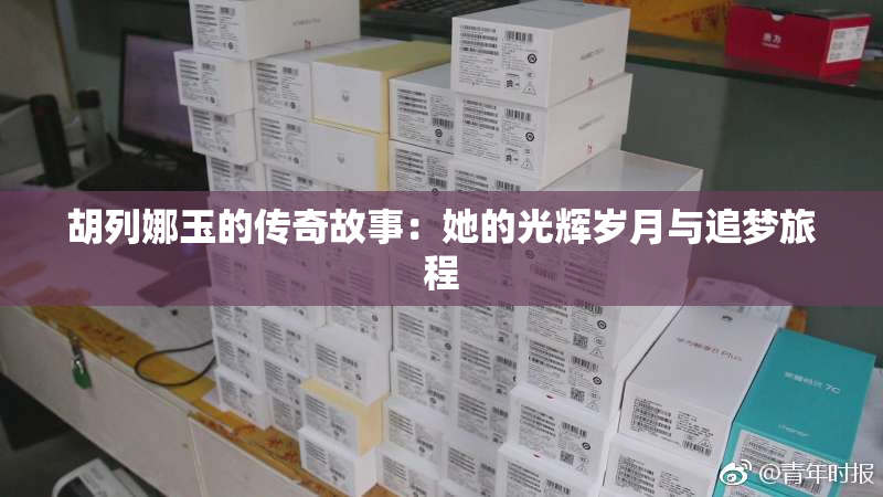胡列娜玉的传奇故事：她的光辉岁月与追梦旅程
