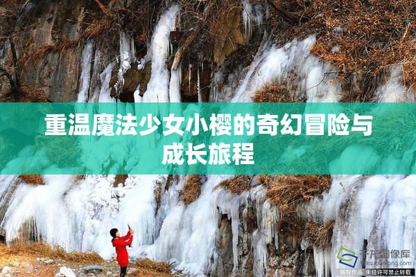 重温魔法少女小樱的奇幻冒险与成长旅程