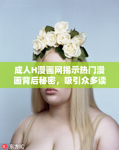成人H漫画网揭示热门漫画背后秘密，吸引众多读者关注！