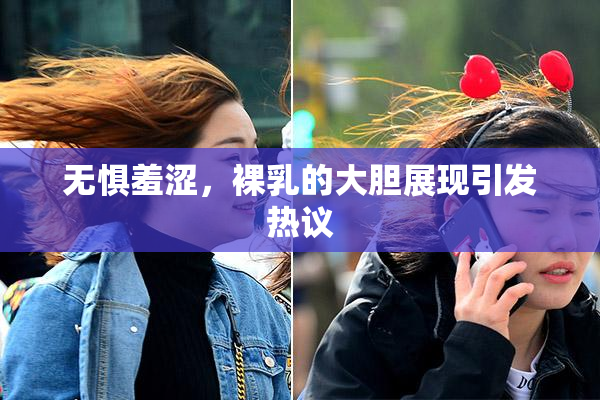 无惧羞涩，裸乳的大胆展现引发热议