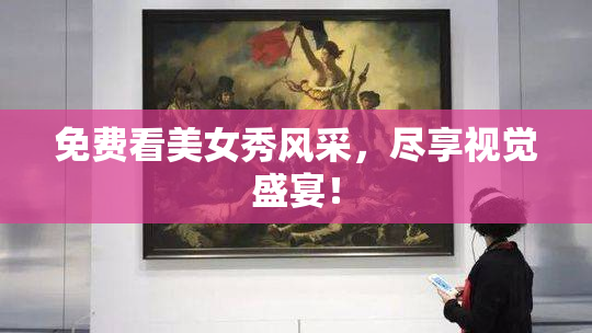 免费看美女秀风采，尽享视觉盛宴！