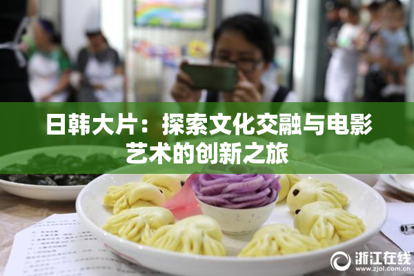 日韩大片：探索文化交融与电影艺术的创新之旅