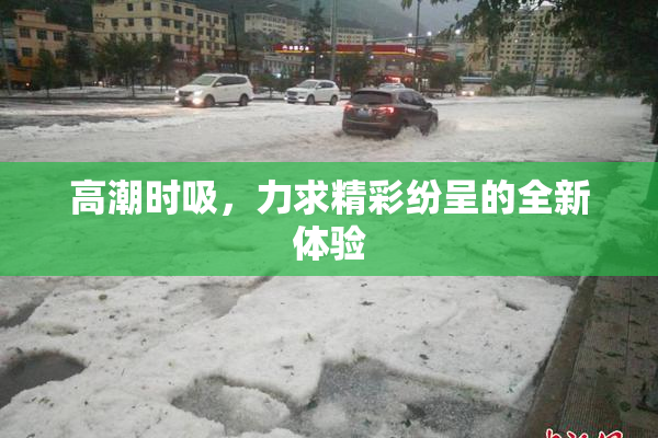 高潮时吸，力求精彩纷呈的全新体验