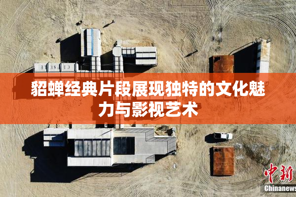 貂蝉经典片段展现独特的文化魅力与影视艺术