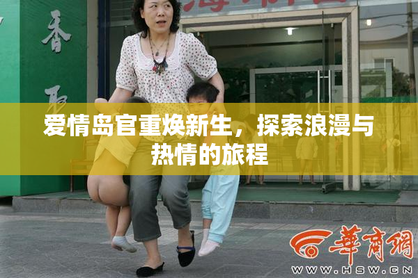 爱情岛官重焕新生，探索浪漫与热情的旅程