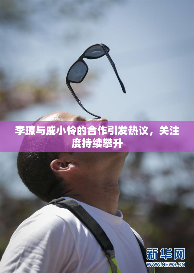 李琼与戚小怜的合作引发热议，关注度持续攀升