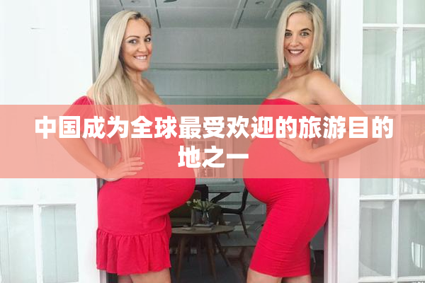 中国成为全球最受欢迎的旅游目的地之一