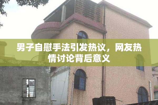 男子自慰手法引发热议，网友热情讨论背后意义