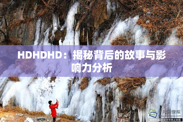 HDHDHD：揭秘背后的故事与影响力分析