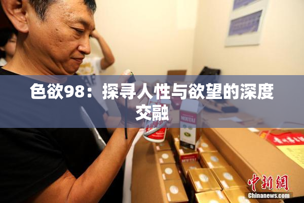 色欲98：探寻人性与欲望的深度交融