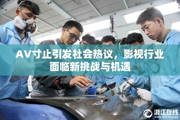 AV寸止引发社会热议，影视行业面临新挑战与机遇