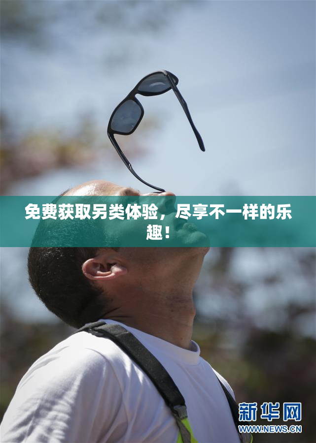免费获取另类体验，尽享不一样的乐趣！