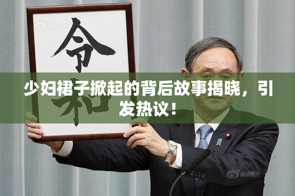 少妇裙子掀起的背后故事揭晓，引发热议！