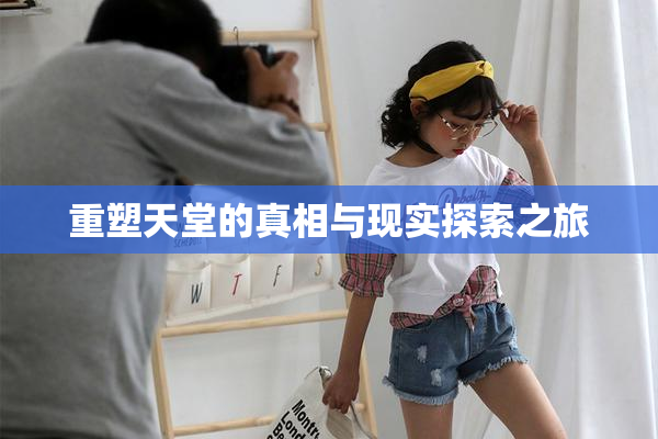 重塑天堂的真相与现实探索之旅