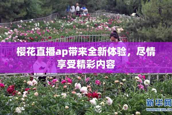 樱花直播ap带来全新体验，尽情享受精彩内容