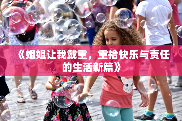 《姐姐让我戴重，重拾快乐与责任的生活新篇》